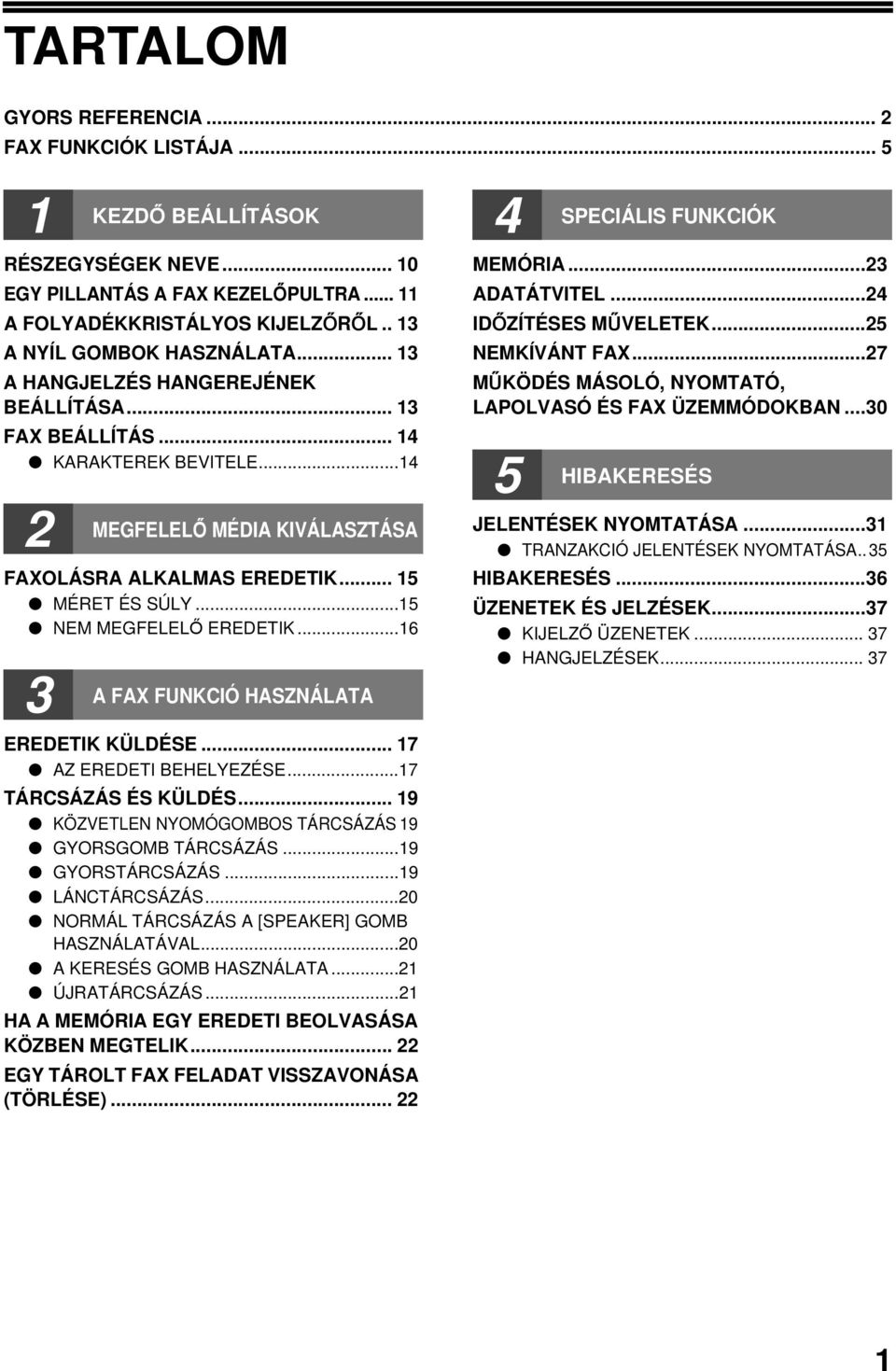 ..6 A FAX FUNKCIÓ HASZNÁLATA EREDETIK KÜLDÉSE... 7 AZ EREDETI BEHELYEZÉSE...7 TÁRCSÁZÁS ÉS KÜLDÉS... 9 KÖZVETLEN NYOMÓGOMBOS TÁRCSÁZÁS 9 GYORSGOMB TÁRCSÁZÁS...9 GYORSTÁRCSÁZÁS...9 LÁNCTÁRCSÁZÁS.