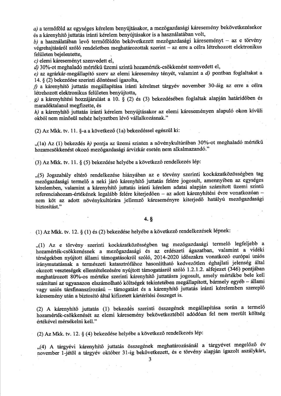 káreseményt szenvedett el, d) 30%-ot meghaladó mértékű üzemi szintű hozamérték-csökkenést szenvedett el, e) az agrárkár-megállapító szerv az elemi káresemény tényét, valamint a d) pontban foglaltakat