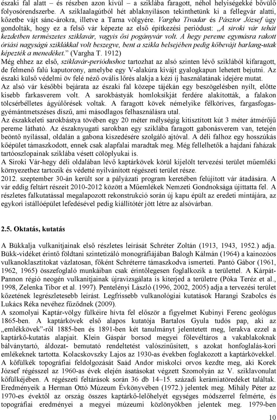 Vargha Tivadar és Pásztor József úgy gondolták, hogy ez a felsı vár képezte az elsı építkezési periódust: A siroki vár tehát kezdetben természetes sziklavár, vagyis ısi pogányvár volt.