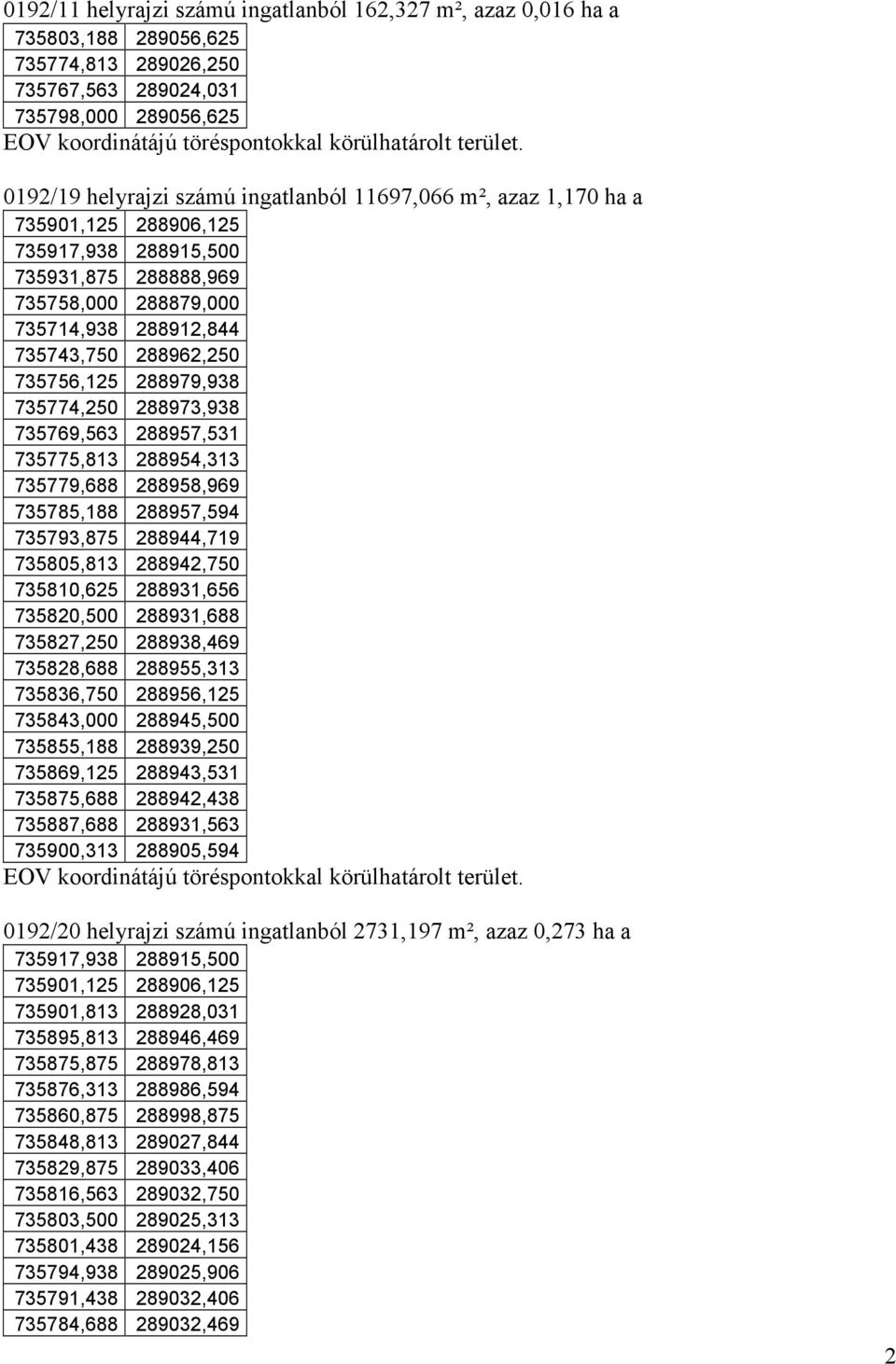 0192/19 helyrajzi számú ingatlanból 11697,066 m², azaz 1,170 ha a 735901,125 288906,125 735917,938 288915,500 735931,875 288888,969 735758,000 288879,000 735714,938 288912,844 735743,750 288962,250