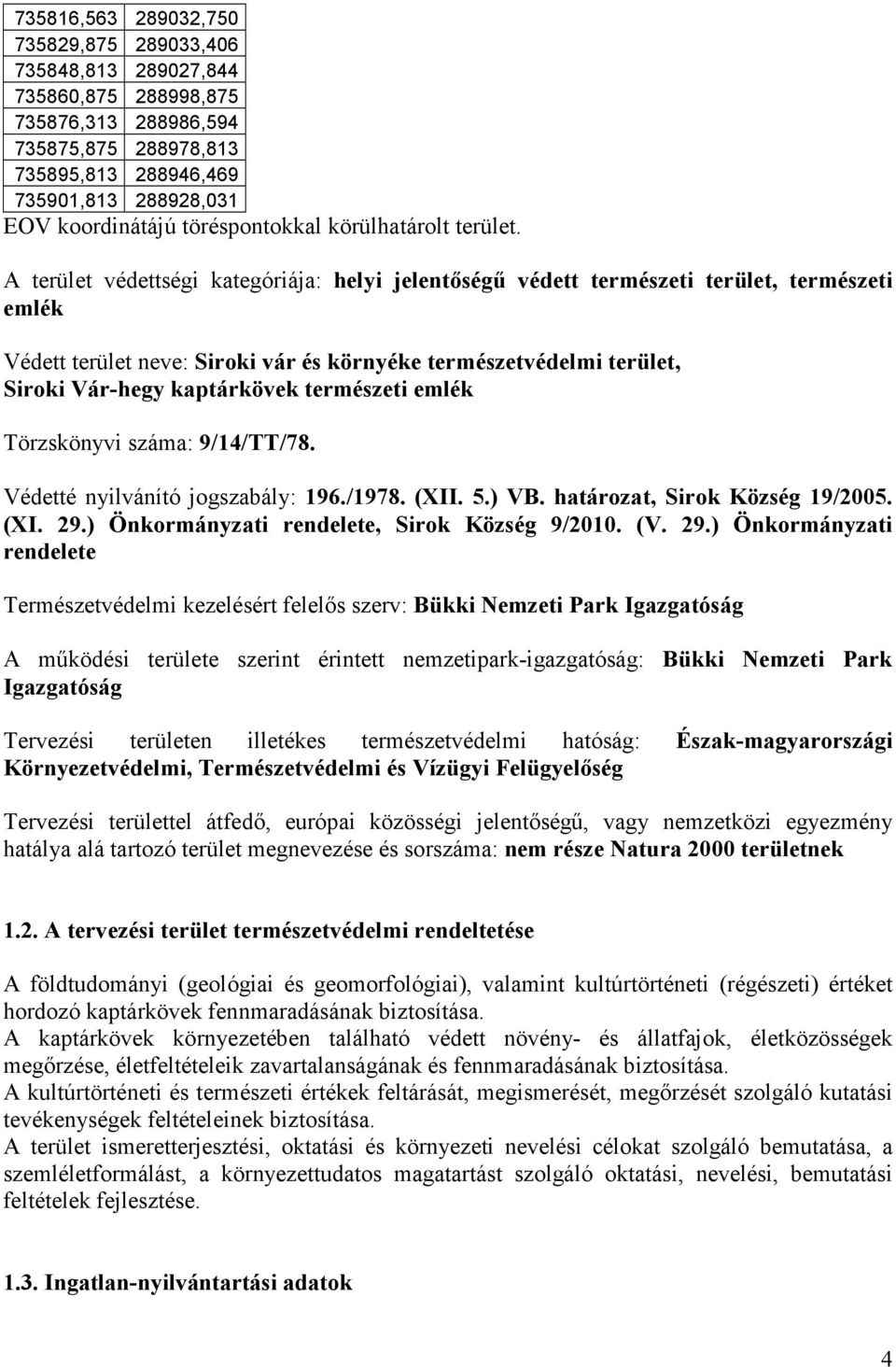 A terület védettségi kategóriája: helyi jelentıségő védett természeti terület, természeti emlék Védett terület neve: Siroki vár és környéke természetvédelmi terület, Siroki Vár-hegy kaptárkövek