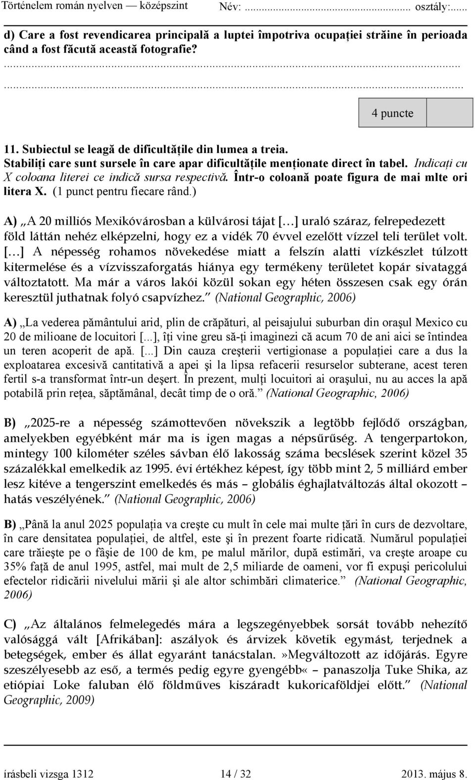 (1 punct pentru fiecare rând.) A) A 20 milliós Mexikóvárosban a külvárosi tájat [ ] uraló száraz, felrepedezett föld láttán nehéz elképzelni, hogy ez a vidék 70 évvel ezelőtt vízzel teli terület volt.