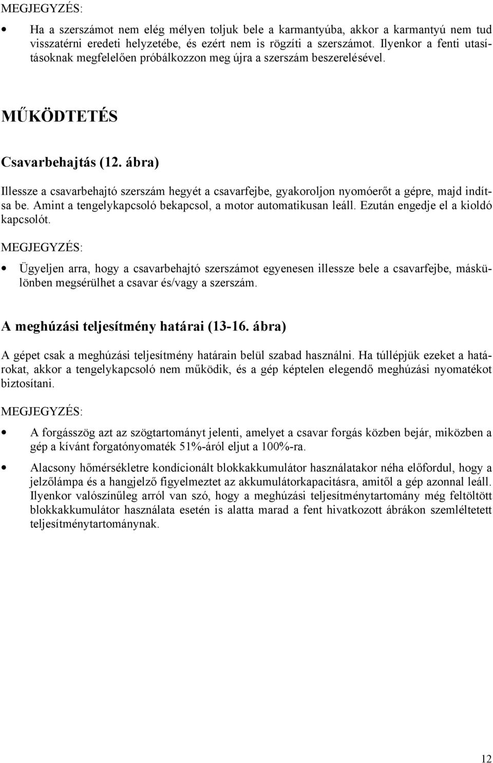 ábra) Illessze a csavarbehajtó szerszám hegyét a csavarfejbe, gyakoroljon nyomóerőt a gépre, majd indítsa be. Amint a tengelykapcsoló bekapcsol, a motor automatikusan leáll.