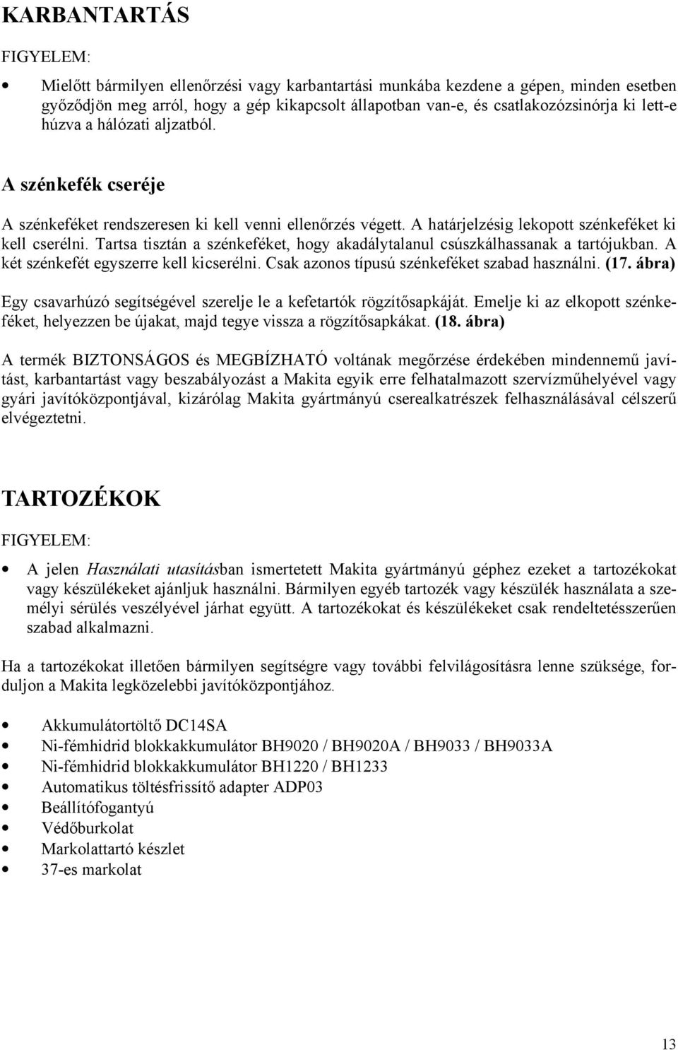 Tartsa tisztán a szénkeféket, hogy akadálytalanul csúszkálhassanak a tartójukban. A két szénkefét egyszerre kell kicserélni. Csak azonos típusú szénkeféket szabad használni. (17.