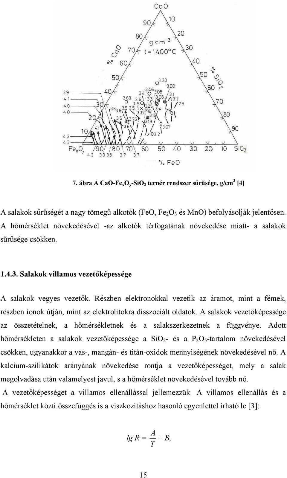 Részben elektronokkal vezetik az áramot, mint a fémek, részben ionok útján, mint az elektrolitokra disszociált oldatok.