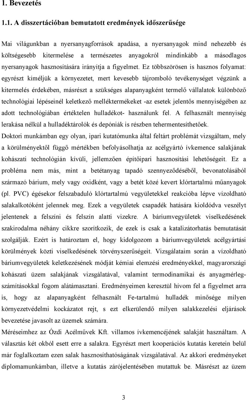 Ez többszörösen is hasznos folyamat: egyrészt kíméljük a környezetet, mert kevesebb tájromboló tevékenységet végzünk a kitermelés érdekében, másrészt a szükséges alapanyagként termelő vállalatok