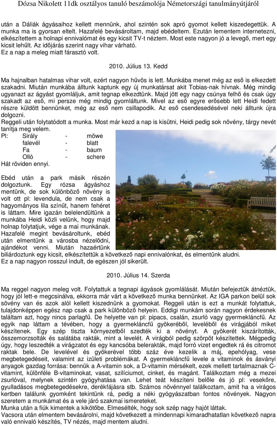 Ez a nap a meleg miatt fárasztó volt. 2010. Július 13. Kedd Ma hajnalban hatalmas vihar volt, ezért nagyon hűvös is lett. Munkába menet még az eső is elkezdett szakadni.