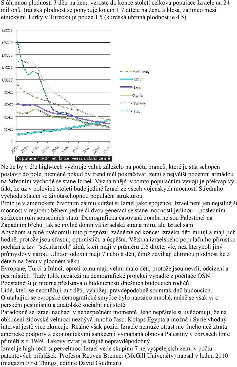 Ne že by v éře high-tech výzbroje valně záleželo na počtu branců, které je stát schopen postavit do pole, nicméně pokud by trend měl pokračovat, zemí s největší pozemní armádou na Středním východě se