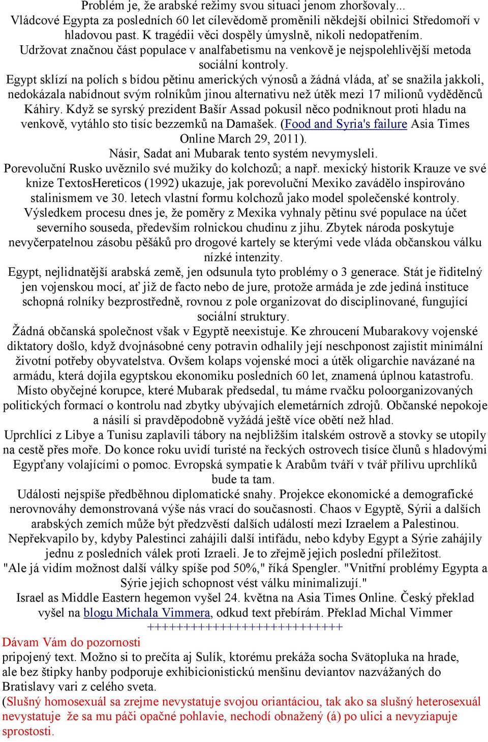 Egypt sklízí na polích s bídou pětinu amerických výnosů a žádná vláda, ať se snažila jakkoli, nedokázala nabídnout svým rolníkům jinou alternativu než útěk mezi 17 milionů vyděděnců Káhiry.