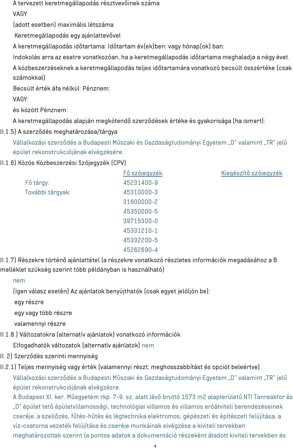 A közbeszerzéseknek a keretmegállapodás teljes időtartamára vonatkozó becsült összértéke (csak számokkal) Becsült érték áfa nélkül: Pénznem: VAGY: és között Pénznem: A keretmegállapodás alapján