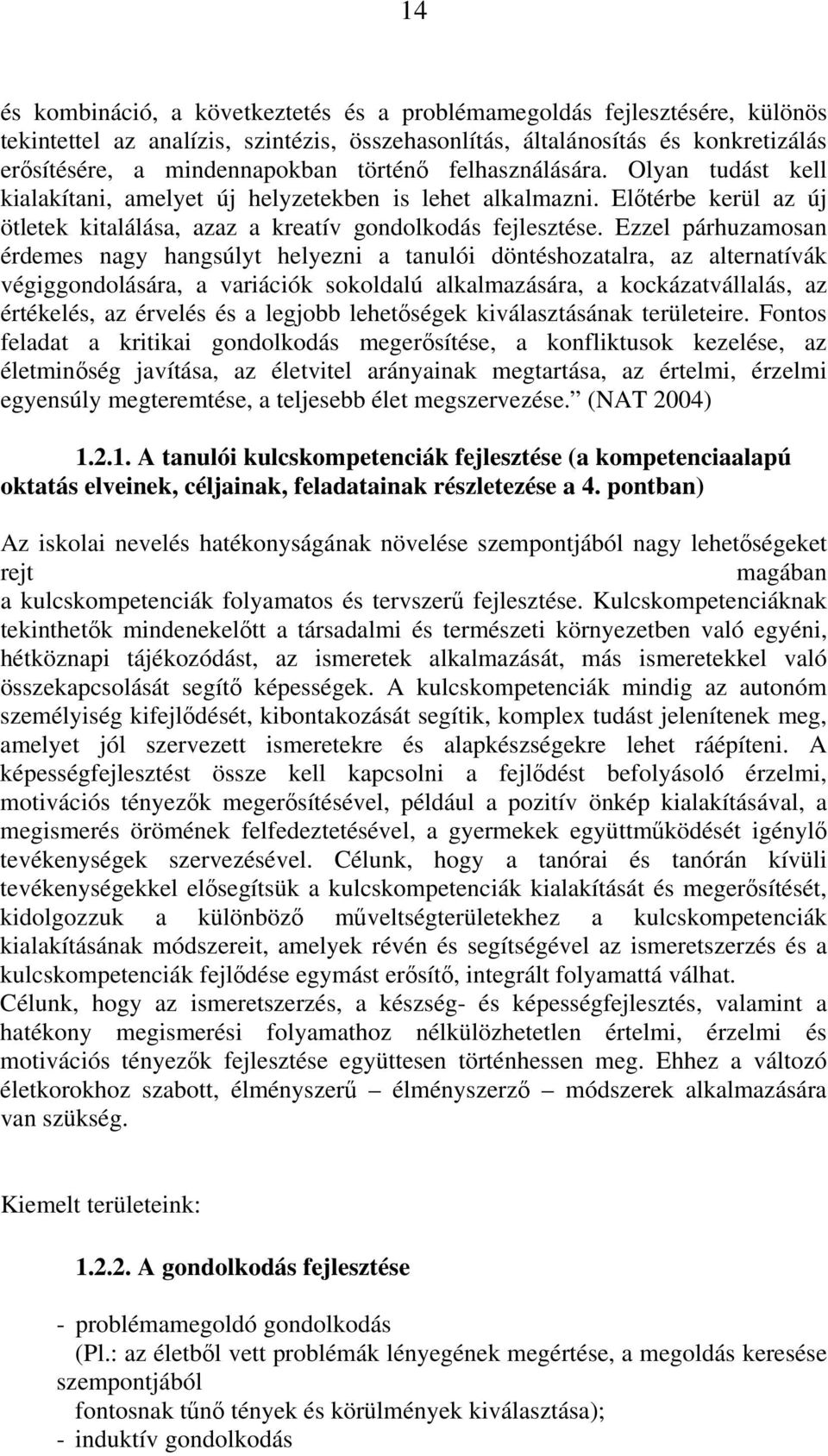 Ezzel párhuzamosan érdemes nagy hangsúlyt helyezni a tanulói döntéshozatalra, az alternatívák végiggondolására, a variációk sokoldalú alkalmazására, a kockázatvállalás, az értékelés, az érvelés és a