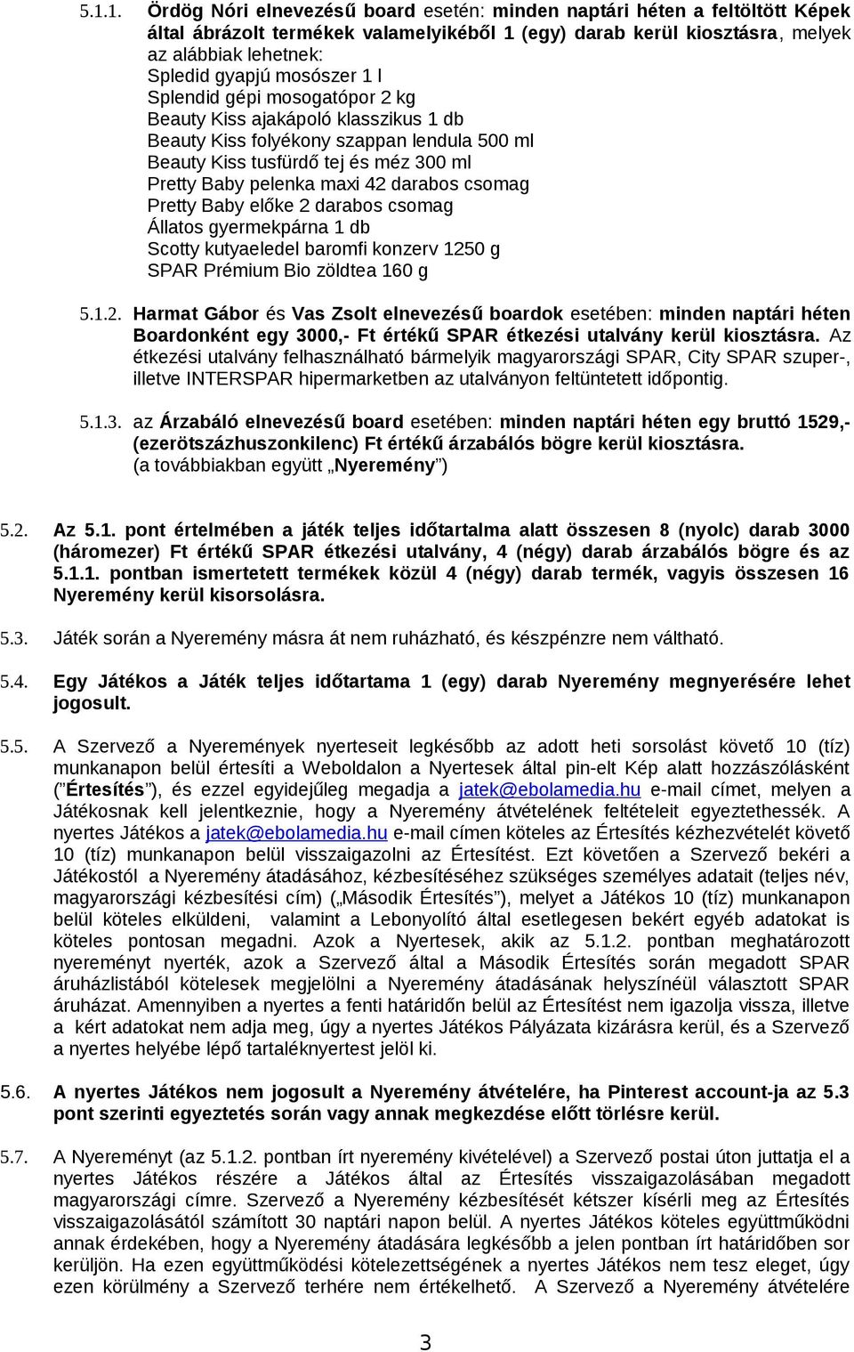 darabos csomag Pretty Baby előke 2 darabos csomag Állatos gyermekpárna 1 db Scotty kutyaeledel baromfi konzerv 1250 g SPAR Prémium Bio zöldtea 160 g 5.1.2. Harmat Gábor és Vas Zsolt elnevezésű boardok esetében: minden naptári héten Boardonként egy 3000,- Ft értékű SPAR étkezési utalvány kerül kiosztásra.