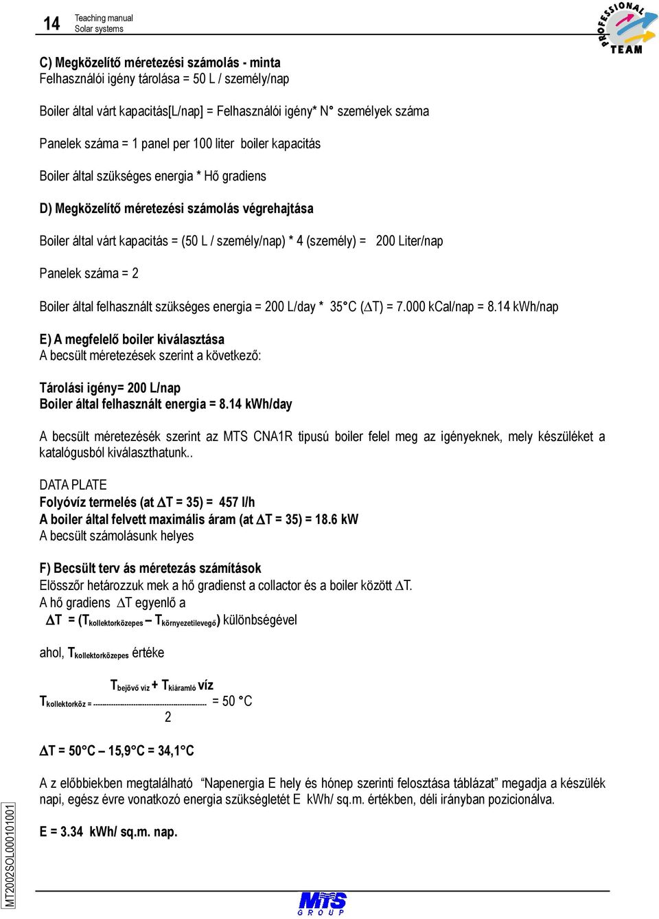 * 4 (személy) = 200 Liter/nap Panelek száma = 2 Boiler által felhasznált szükséges energia = 200 L/day * 35 C ( T) = 7.000 kcal/nap = 8.