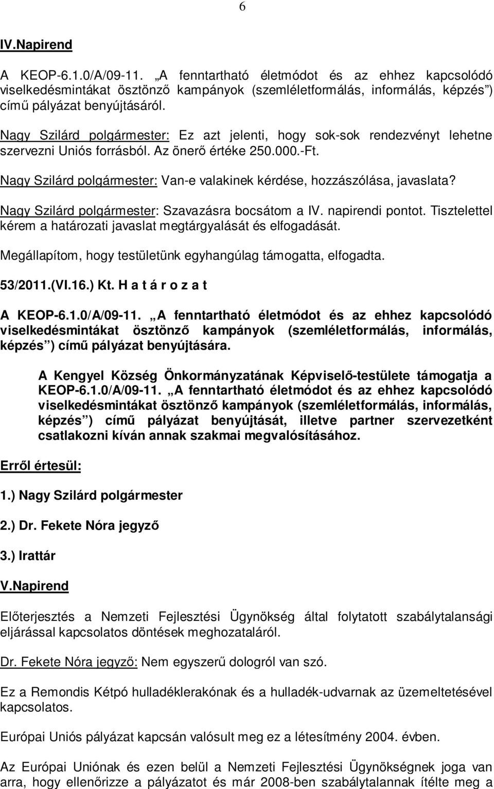 Nagy Szilárd polgármester: Van-e valakinek kérdése, hozzászólása, javaslata? Nagy Szilárd polgármester: Szavazásra bocsátom a IV. napirendi pontot.