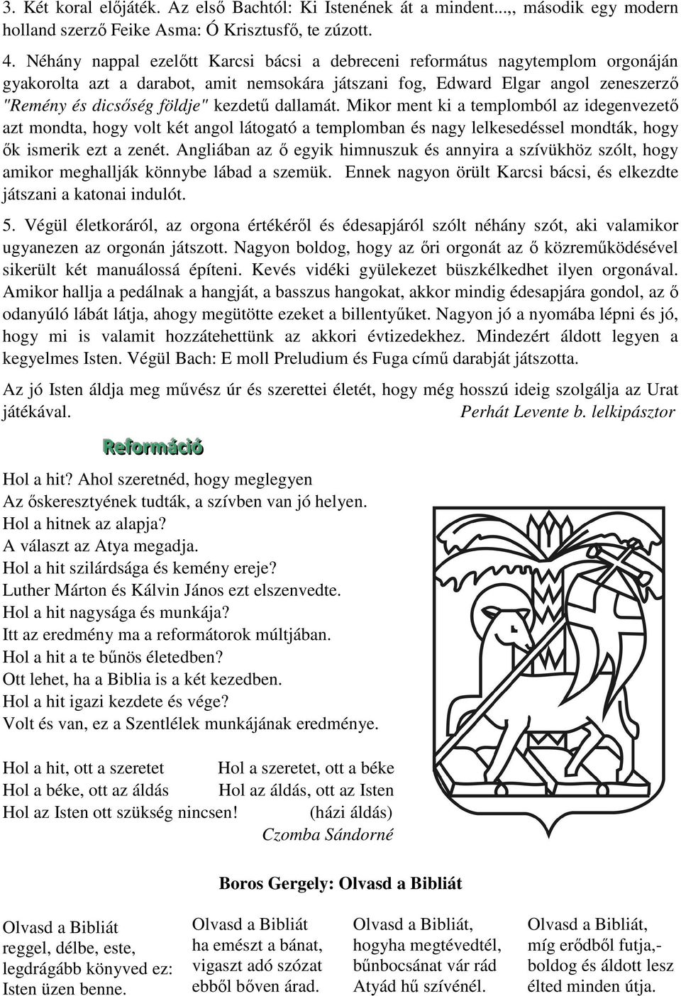 kezdetű dallamát. Mikor ment ki a templomból az idegenvezető azt mondta, hogy volt két angol látogató a templomban és nagy lelkesedéssel mondták, hogy ők ismerik ezt a zenét.