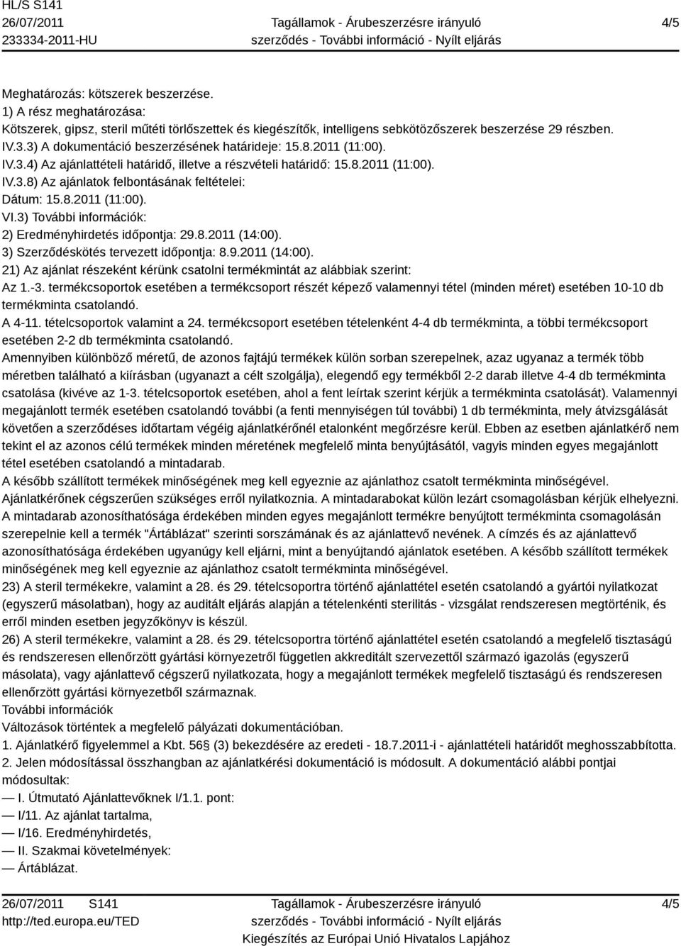 8.2011 (11:00). VI.3) További információk: 2) Eredményhirdetés időpontja: 29.8.2011 (14:00). 3) Szerződéskötés tervezett időpontja: 8.9.2011 (14:00). 21) Az ajánlat részeként kérünk csatolni termékmintát az alábbiak szerint: Az 1.