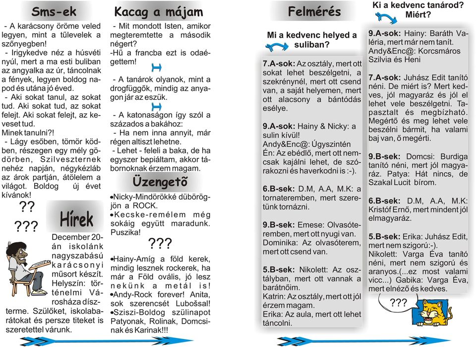 ! - Lágy esõben, tömör ködben, részegen egy mély gödörben, Szilveszternek nehéz napján, négykézláb az árok partján, átölelem a világot. Boldog új évet kívánok!