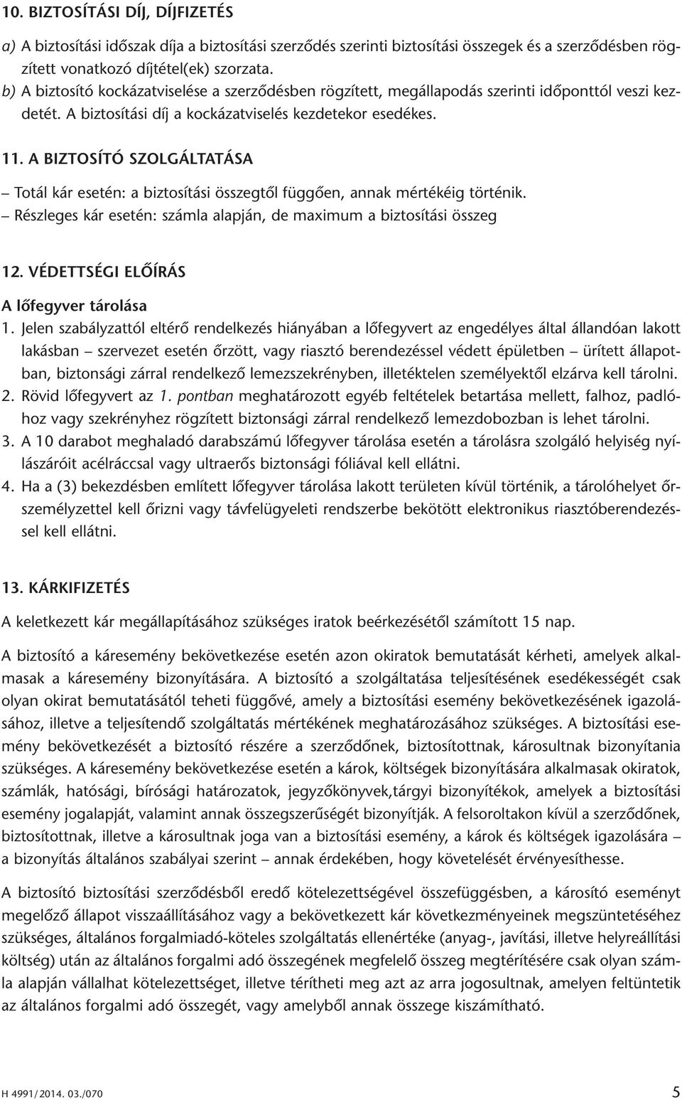 A BIZTOSÍTÓ SZOLGÁLTATÁSA Totál kár esetén: a biztosítási összegtõl függõen, annak mértékéig történik. Részleges kár esetén: számla alapján, de maximum a biztosítási összeg 12.