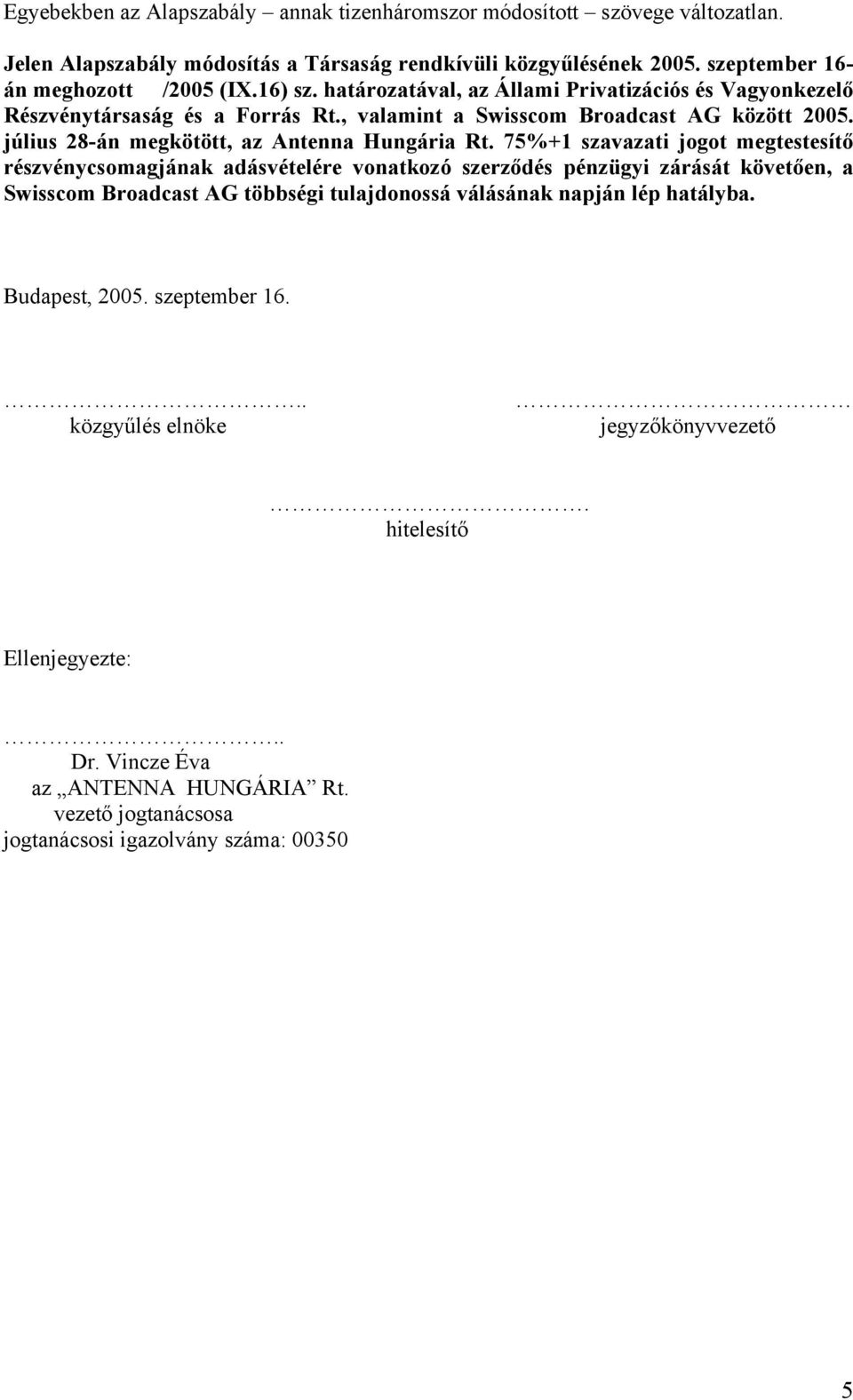 75%+1 szavazati jogot megtestesítő részvénycsomagjának adásvételére vonatkozó szerződés pénzügyi zárását követően, a Swisscom Broadcast AG többségi tulajdonossá válásának napján lép hatályba.