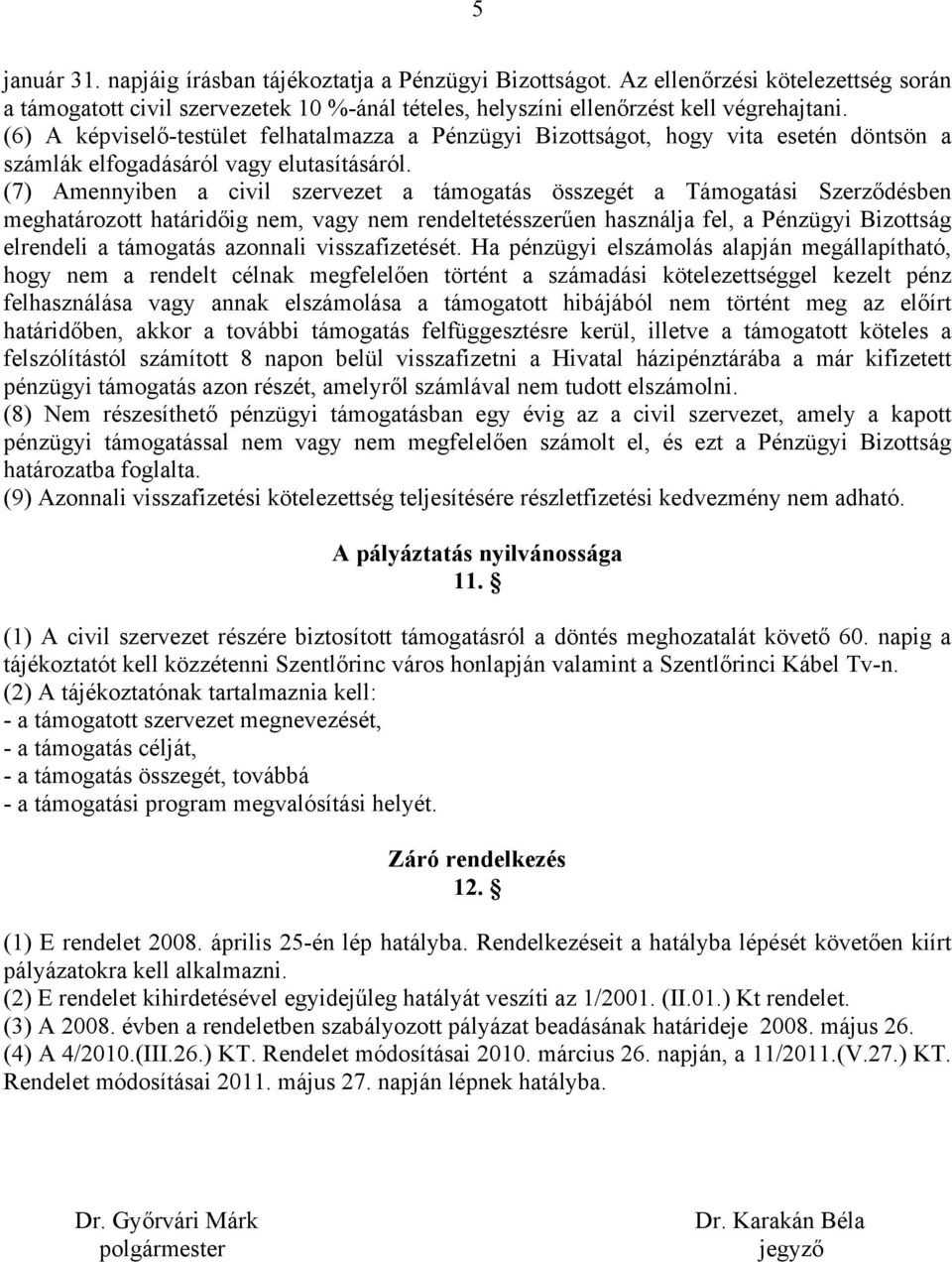 (7) Amennyiben a civil szervezet a támogatás összegét a Támogatási Szerződésben meghatározott határidőig nem, vagy nem rendeltetésszerűen használja fel, a Pénzügyi Bizottság elrendeli a támogatás