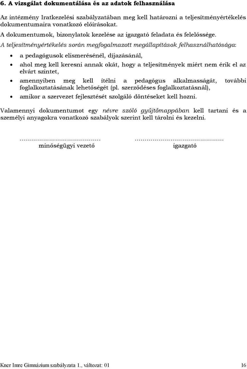 A teljesítményértékelés során megfogalmazott megállapítások felhasználhatósága: a pedagógusok elismerésénél, díjazásánál, ahol meg kell keresni annak okát, hogy a teljesítmények miért nem érik el az