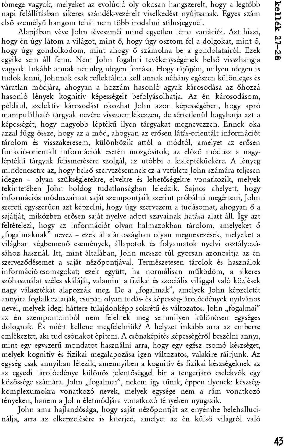 Azt hiszi, hogy én úgy látom a világot, mint õ, hogy úgy osztom fel a dolgokat, mint õ, hogy úgy gondolkodom, mint ahogy õ számolna be a gondolatairól. Ezek egyike sem áll fenn.