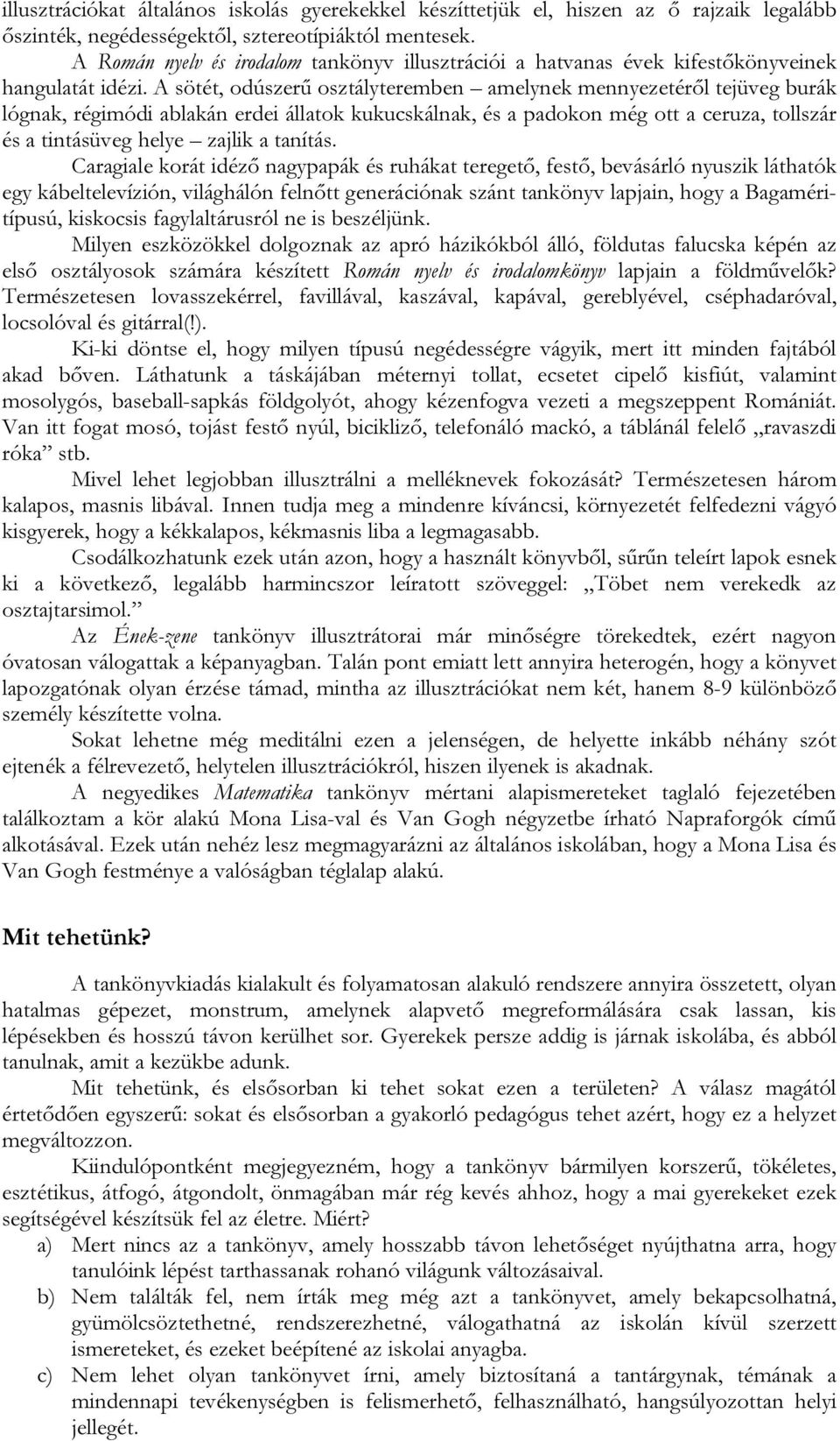 A sötét, odúszerű osztályteremben amelynek mennyezetéről tejüveg burák lógnak, régimódi ablakán erdei állatok kukucskálnak, és a padokon még ott a ceruza, tollszár és a tintásüveg helye zajlik a