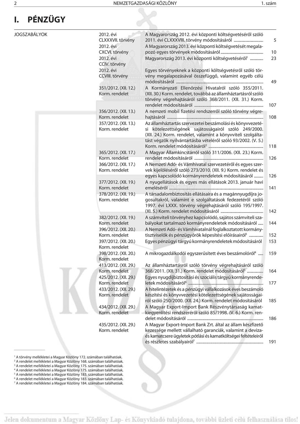 (XII. 19.) Korm. rendelet 382/2012. (XII. 19.) Korm. rendelet 396/2012. (XII. 20.) Korm. rendelet 397/2012. (XII. 20.) Korm. rendelet 398/2012. (XII. 20.) Korm. rendelet 413/2012. (XII. 29.) Korm. rendelet 425/2012.