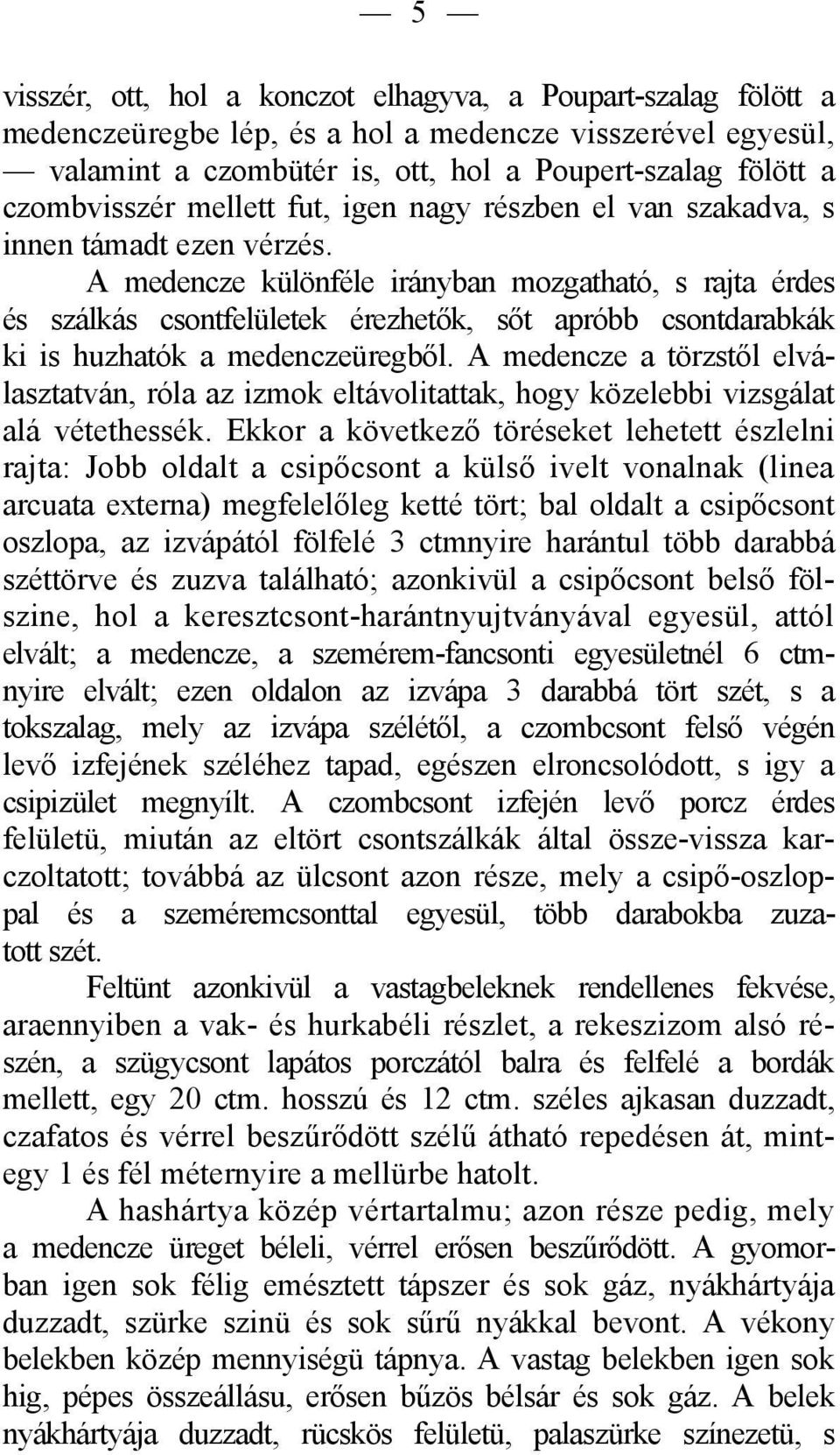 A medencze különféle irányban mozgatható, s rajta érdes és szálkás csontfelületek érezhetők, sőt apróbb csontdarabkák ki is huzhatók a medenczeüregből.