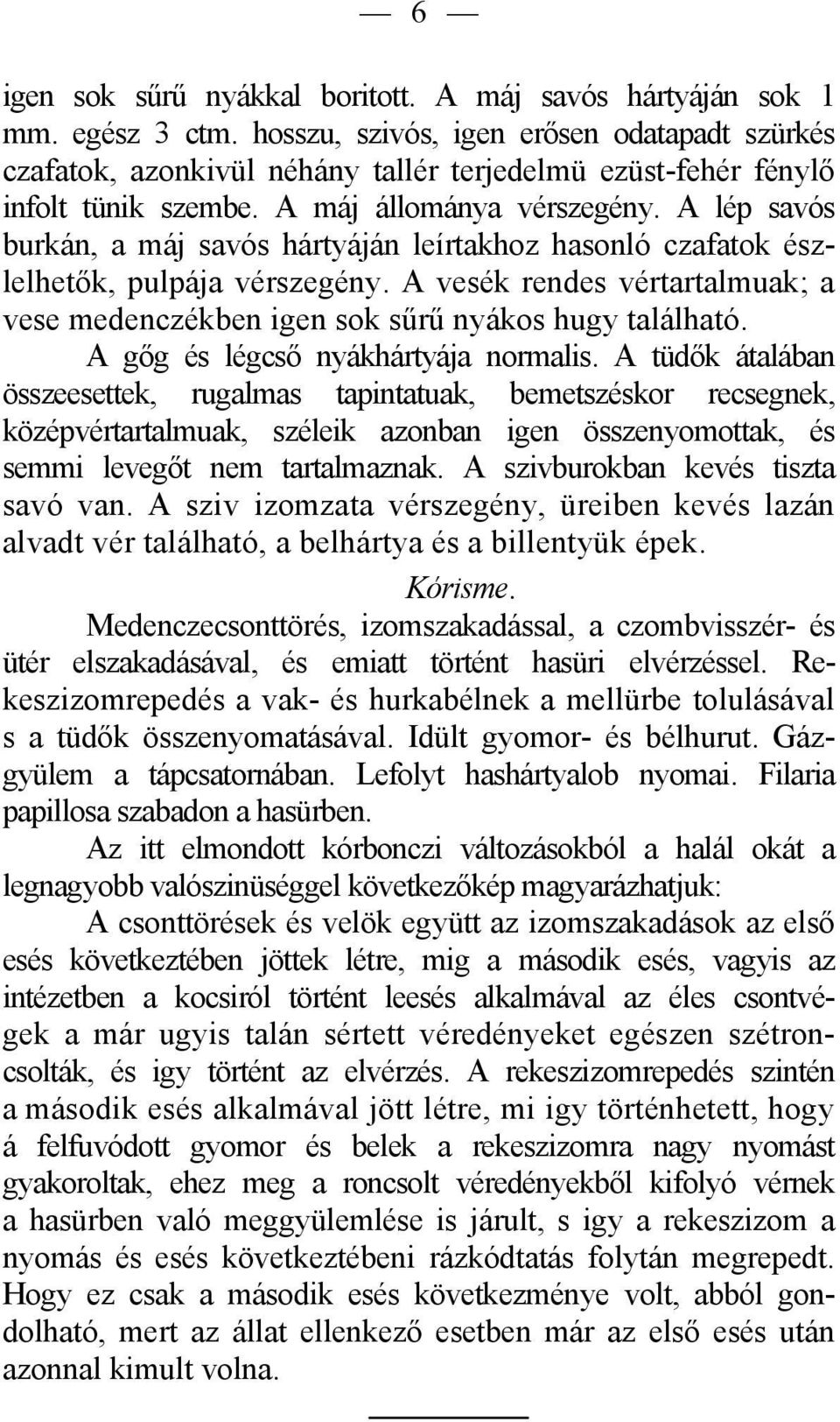 A lép savós burkán, a máj savós hártyáján leírtakhoz hasonló czafatok észlelhetők, pulpája vérszegény. A vesék rendes vértartalmuak; a vese medenczékben igen sok sűrű nyákos hugy található.