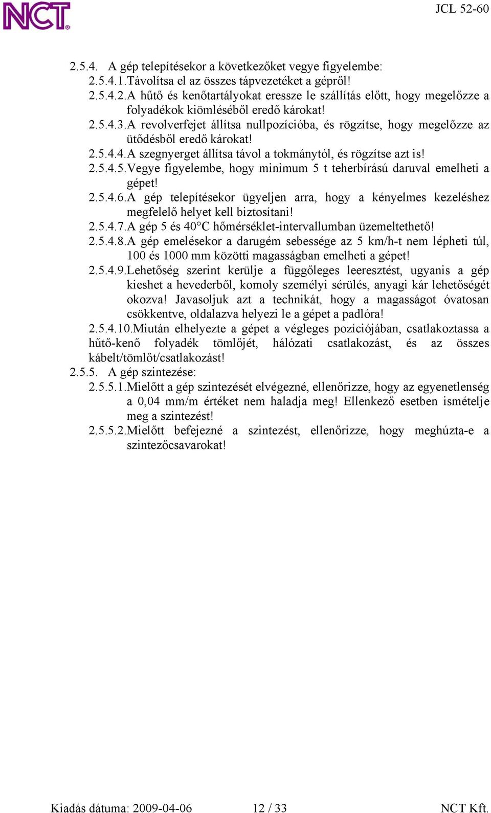 2.5.4.6.A gép telepítésekor ügyeljen arra, hogy a kényelmes kezeléshez megfelelő helyet kell biztosítani! 2.5.4.7.A gép 5 és 40 C hőmérséklet-intervallumban üzemeltethető! 2.5.4.8.