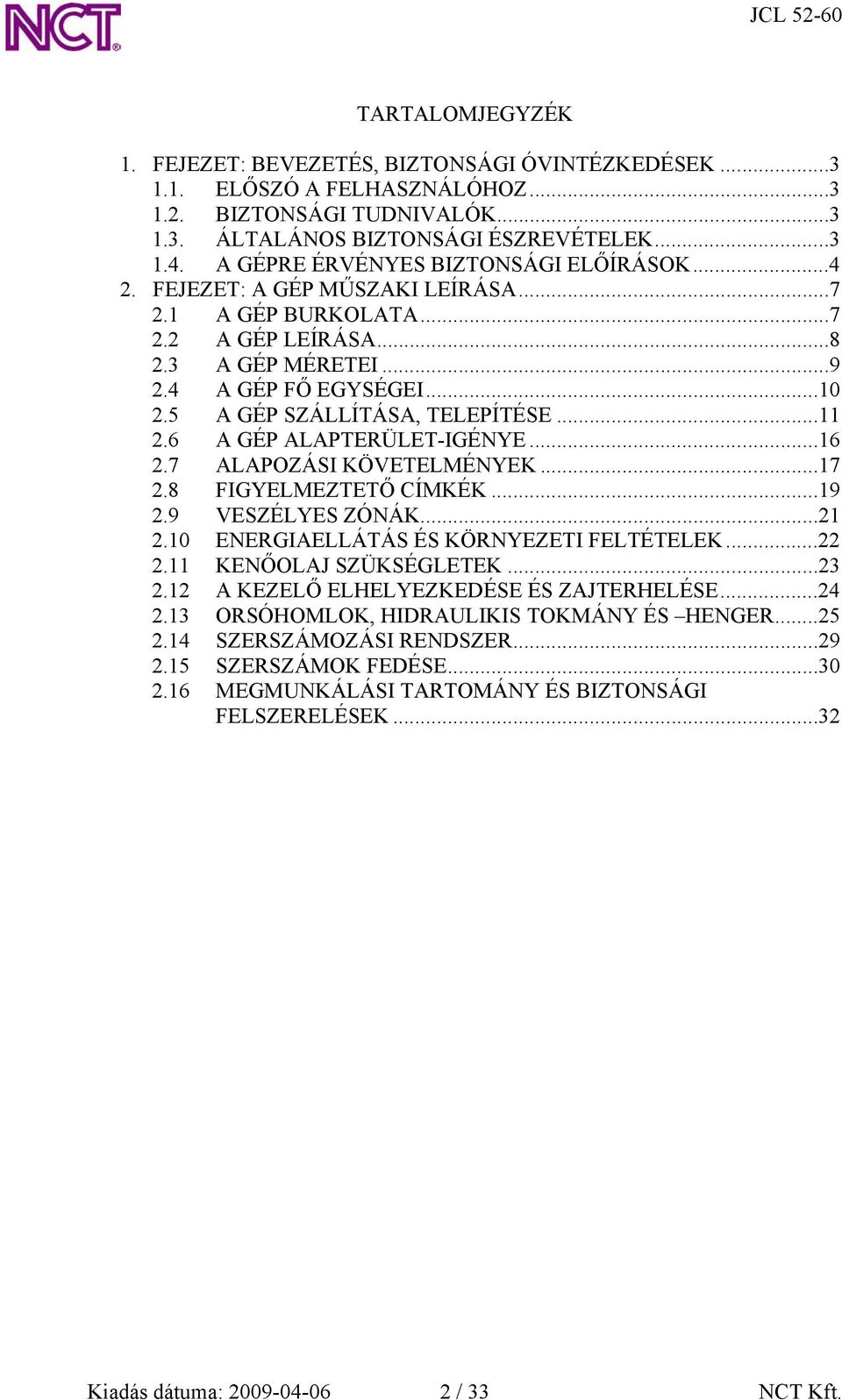 5 A GÉP SZÁLLÍTÁSA, TELEPÍTÉSE...11 2.6 A GÉP ALAPTERÜLET-IGÉNYE...16 2.7 ALAPOZÁSI KÖVETELMÉNYEK...17 2.8 FIGYELMEZTETŐ CÍMKÉK...19 2.9 VESZÉLYES ZÓNÁK...21 2.