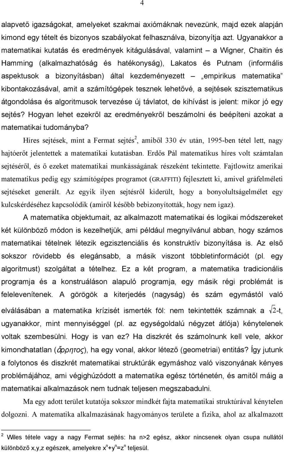 kezdeményezett empirikus matematika kibontakozásával, amit a számítógépek tesznek lehetővé, a sejtések szisztematikus átgondolása és algoritmusok tervezése új távlatot, de kihívást is jelent: mikor