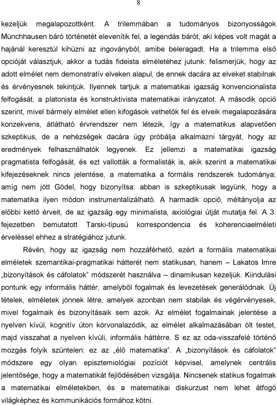 Ha a trilemma első opcióját választjuk, akkor a tudás fideista elméletéhez jutunk: felismerjük, hogy az adott elmélet nem demonstratív elveken alapul, de ennek dacára az elveket stabilnak és