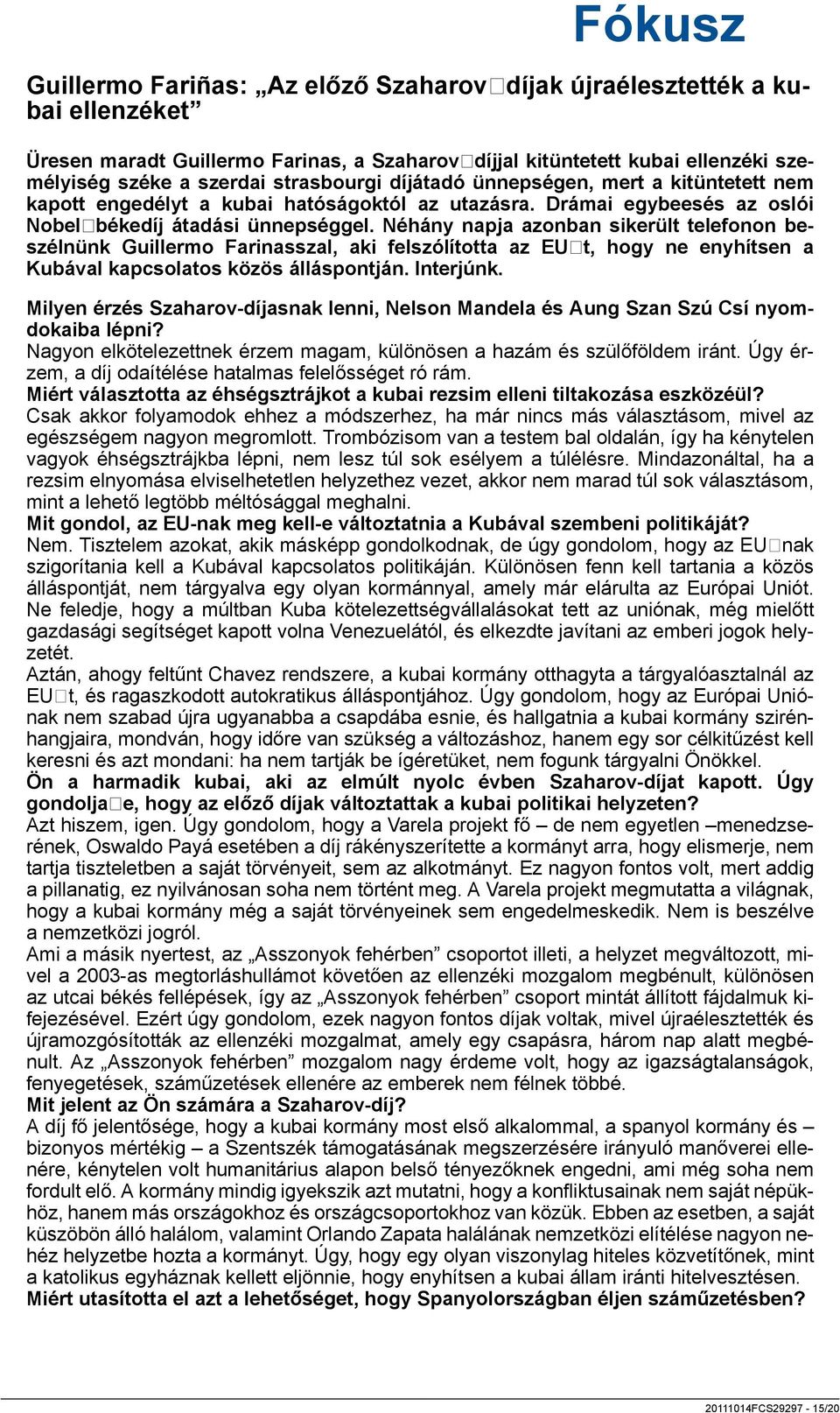 Néhány napja azonban sikerült telefonon beszélnünk Guillermo Farinasszal, aki felszólította az EUt, hogy ne enyhítsen a Kubával kapcsolatos közös álláspontján. Interjúnk.