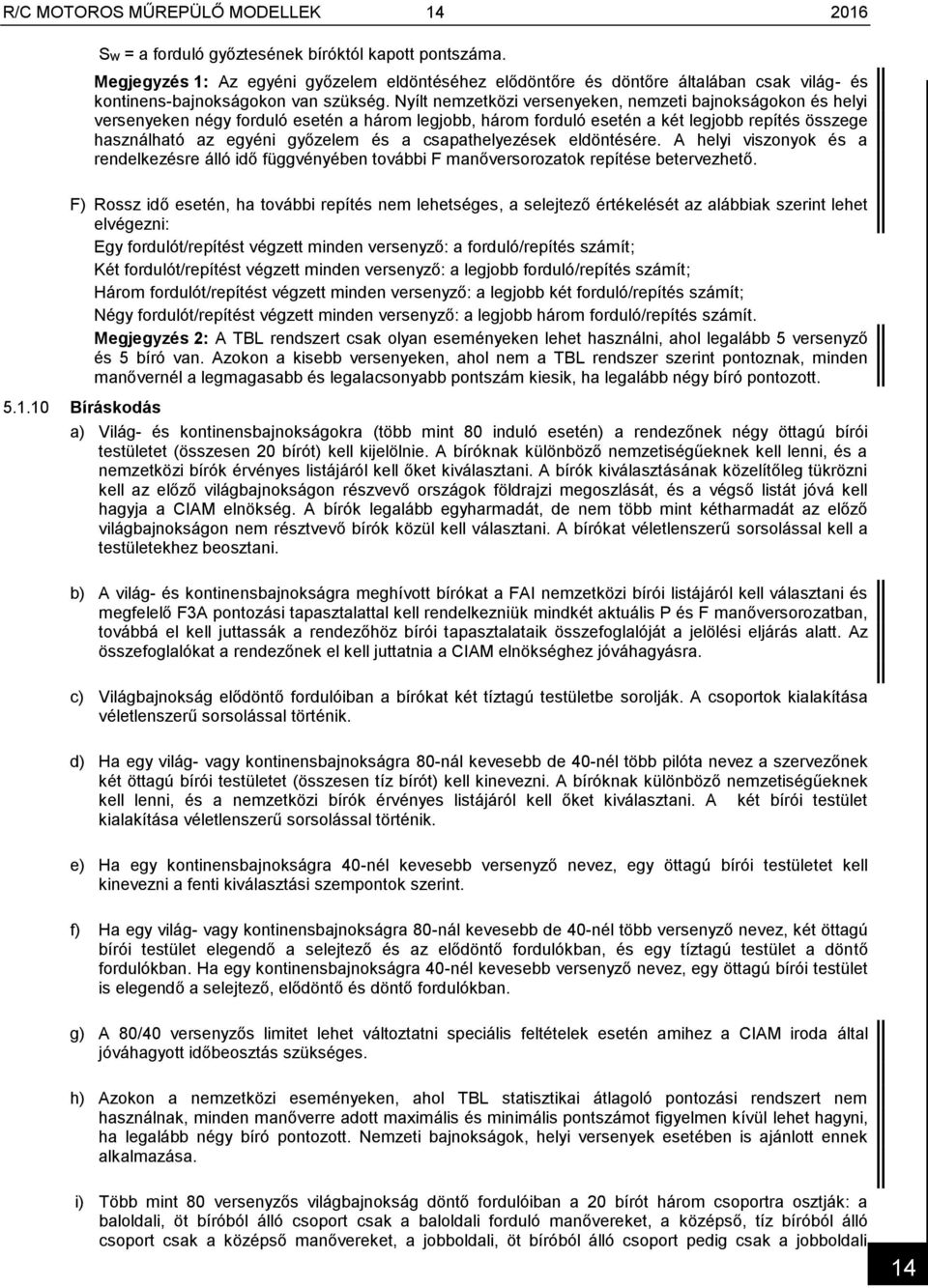 Nyílt nemzetközi versenyeken, nemzeti bajnokságokon és helyi versenyeken négy forduló esetén a három legjobb, három forduló esetén a két legjobb repítés összege használható az egyéni győzelem és a