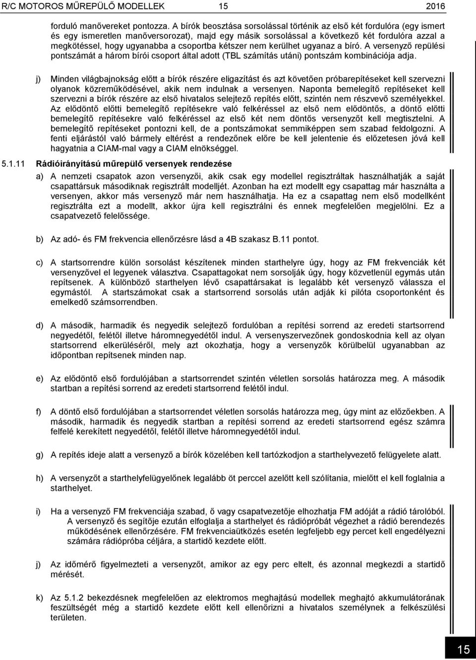 csoportba kétszer nem kerülhet ugyanaz a bíró. A versenyző repülési pontszámát a három bírói csoport által adott (TBL számítás utáni) pontszám kombinációja adja.