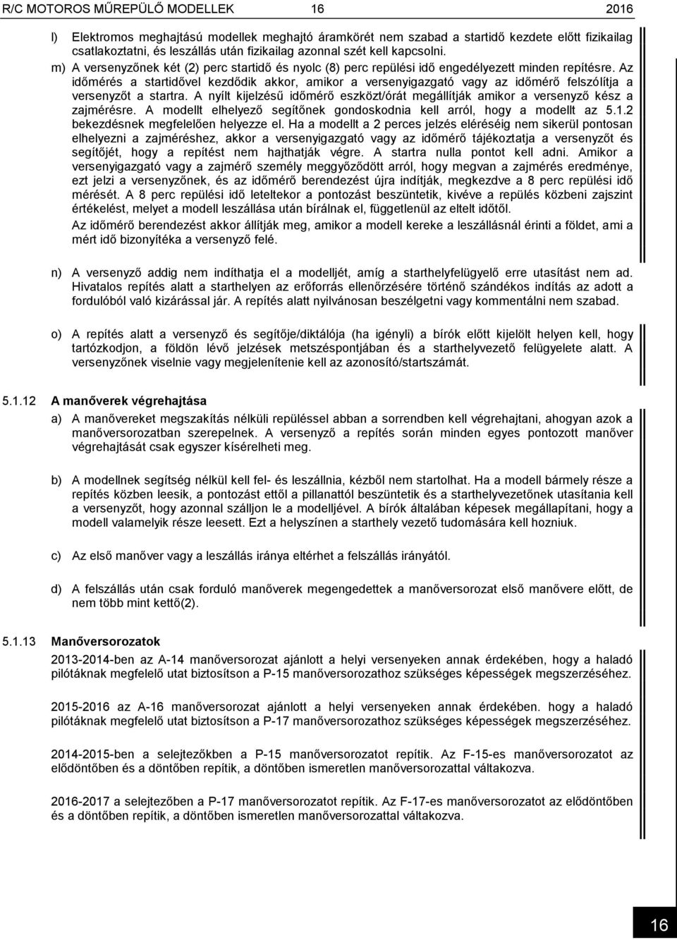 Az időmérés a startidővel kezdődik akkor, amikor a versenyigazgató vagy az időmérő felszólítja a versenyzőt a startra.