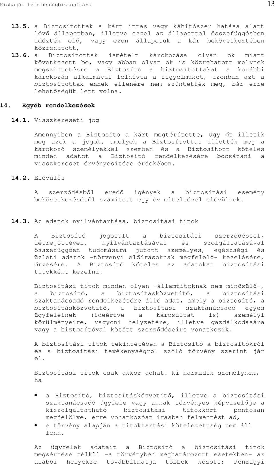a Biztosítottak ismételt károkozása olyan ok miatt következett be, vagy abban olyan ok is közrehatott melynek megszntetésre a Biztosító a biztosítottakat a korábbi károkozás alkalmával felhívta a