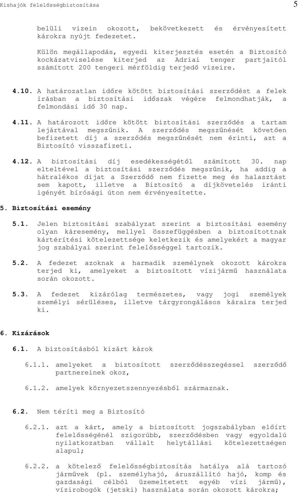 A határozatlan idre kötött biztosítási szerzdést a felek írásban a biztosítási idszak végére felmondhatják, a felmondási id 30 nap. 4.11.