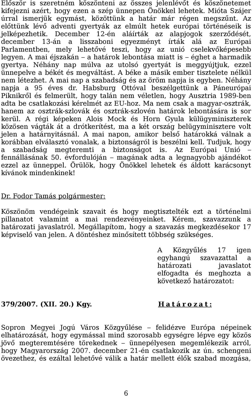 December 12-én aláírták az alapjogok szerződését, december 13-án a lisszaboni egyezményt írták alá az Európai Parlamentben, mely lehetővé teszi, hogy az unió cselekvőképesebb legyen.