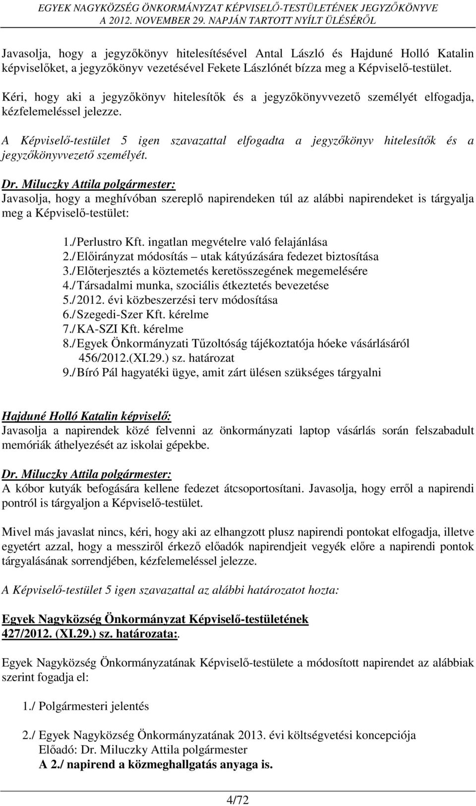 A Képviselő-testület 5 igen szavazattal elfogadta a jegyzőkönyv hitelesítők és a jegyzőkönyvvezető személyét.