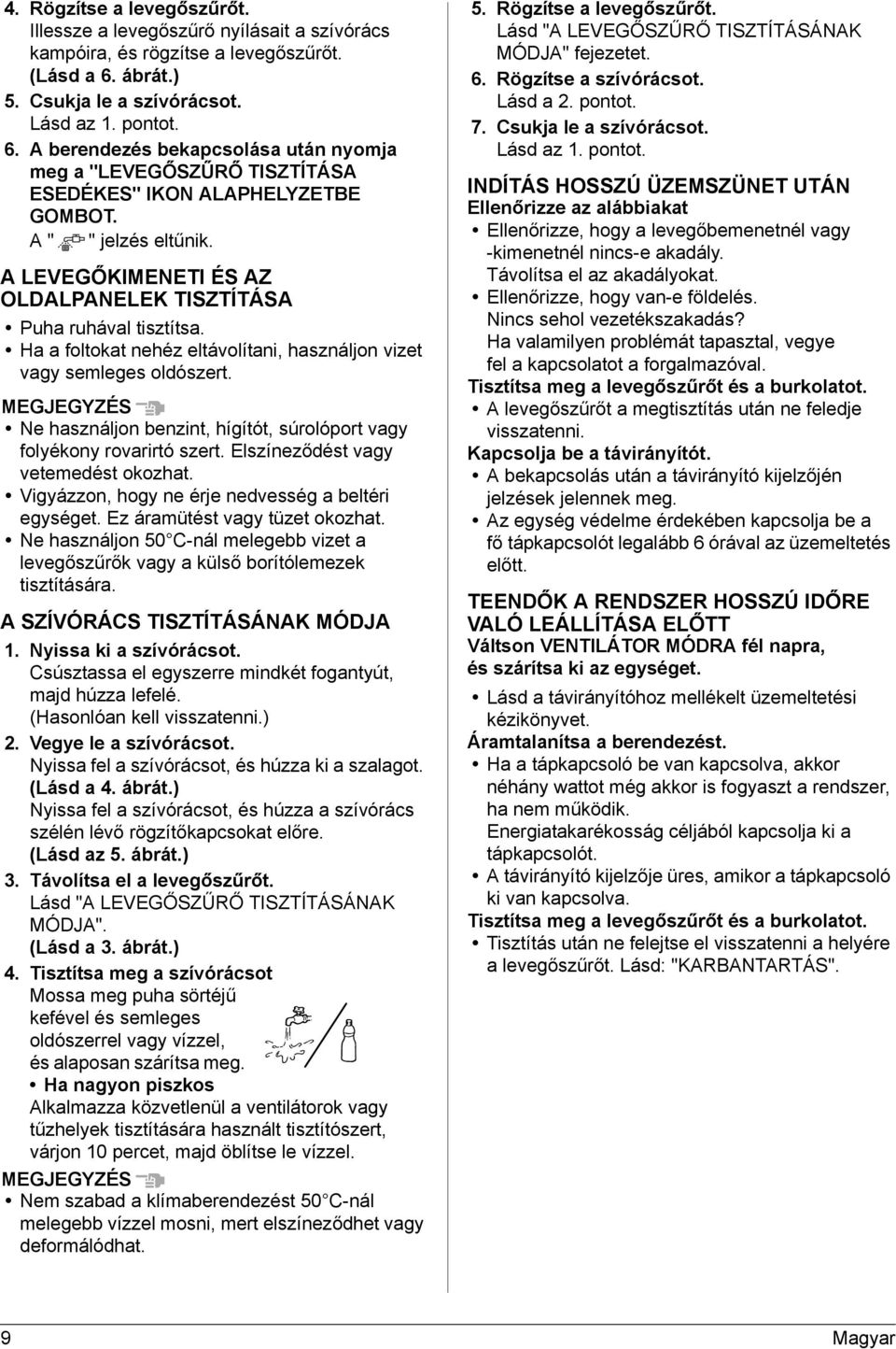 A LEVEGŐKIMENETI ÉS AZ OLDALPANELEK TISZTÍTÁSA Puha ruhával tisztítsa. Ha a foltokat nehéz eltávolítani, használjon vizet vagy semleges oldószert.