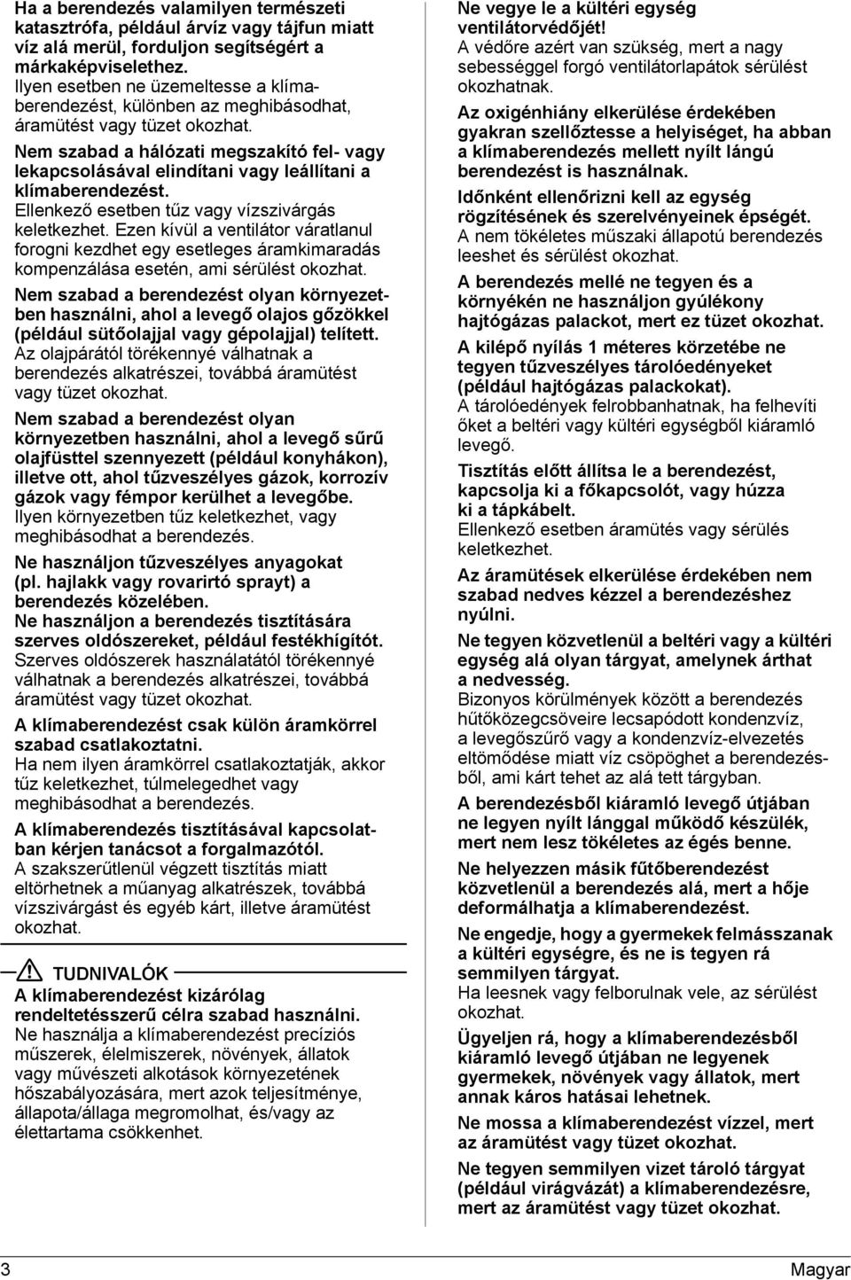 Nem szabad a hálózati megszakító fel- vagy lekapcsolásával elindítani vagy leállítani a klímaberendezést. Ellenkező esetben tűz vagy vízszivárgás keletkezhet.