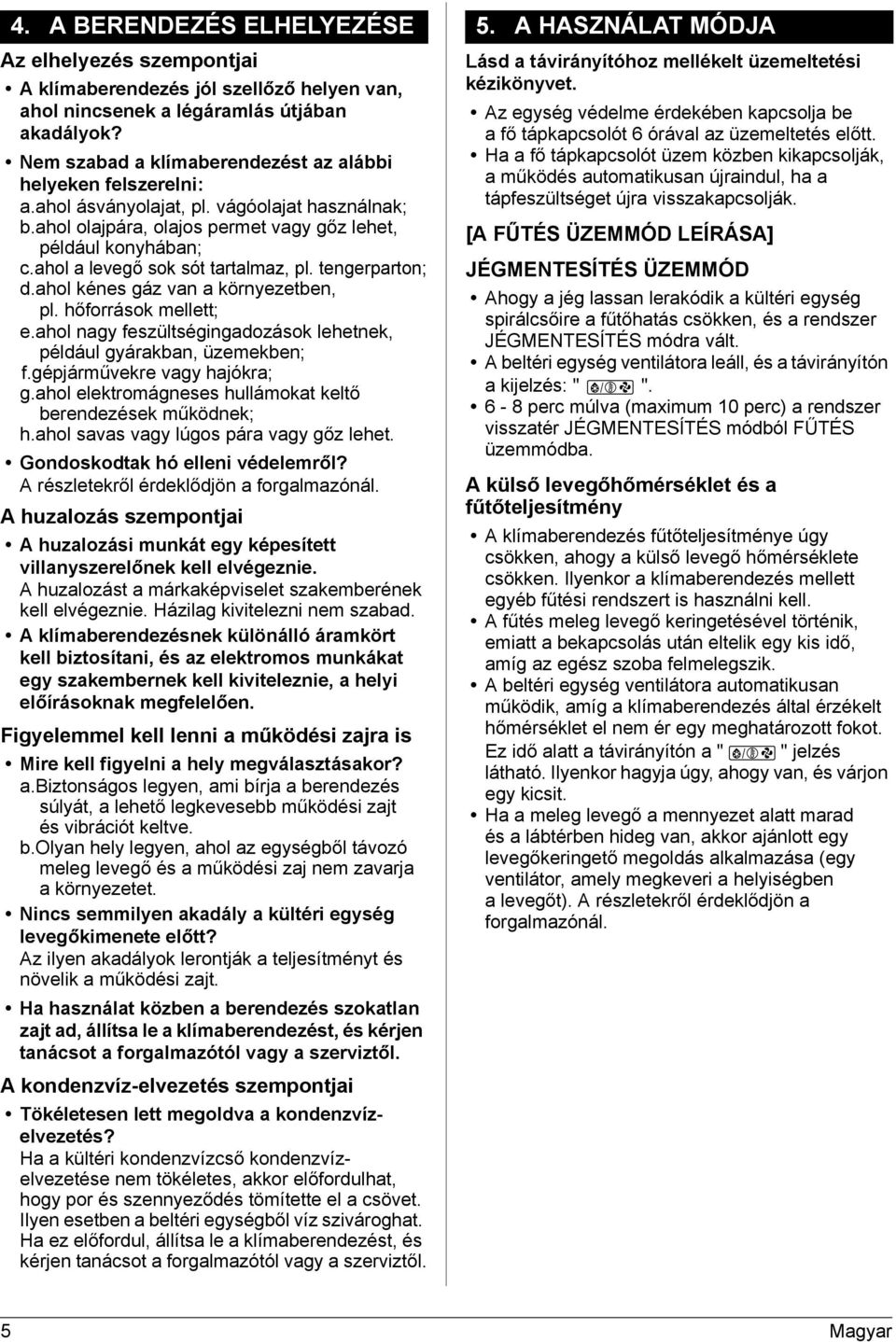 ahol a levegő sok sót tartalmaz, pl. tengerparton; d.ahol kénes gáz van a környezetben, pl. hőforrások mellett; e.ahol nagy feszültségingadozások lehetnek, például gyárakban, üzemekben; f.