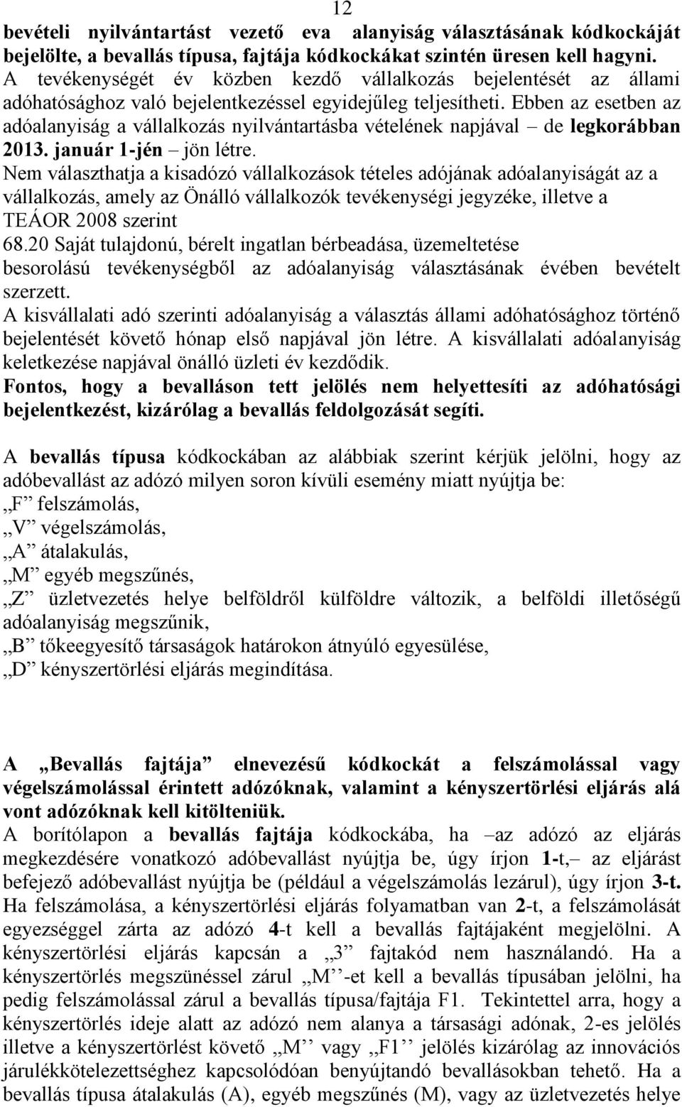 Ebben az esetben az adóalanyiság a vállalkozás nyilvántartásba vételének napjával de legkorábban 2013. január 1-jén jön létre.