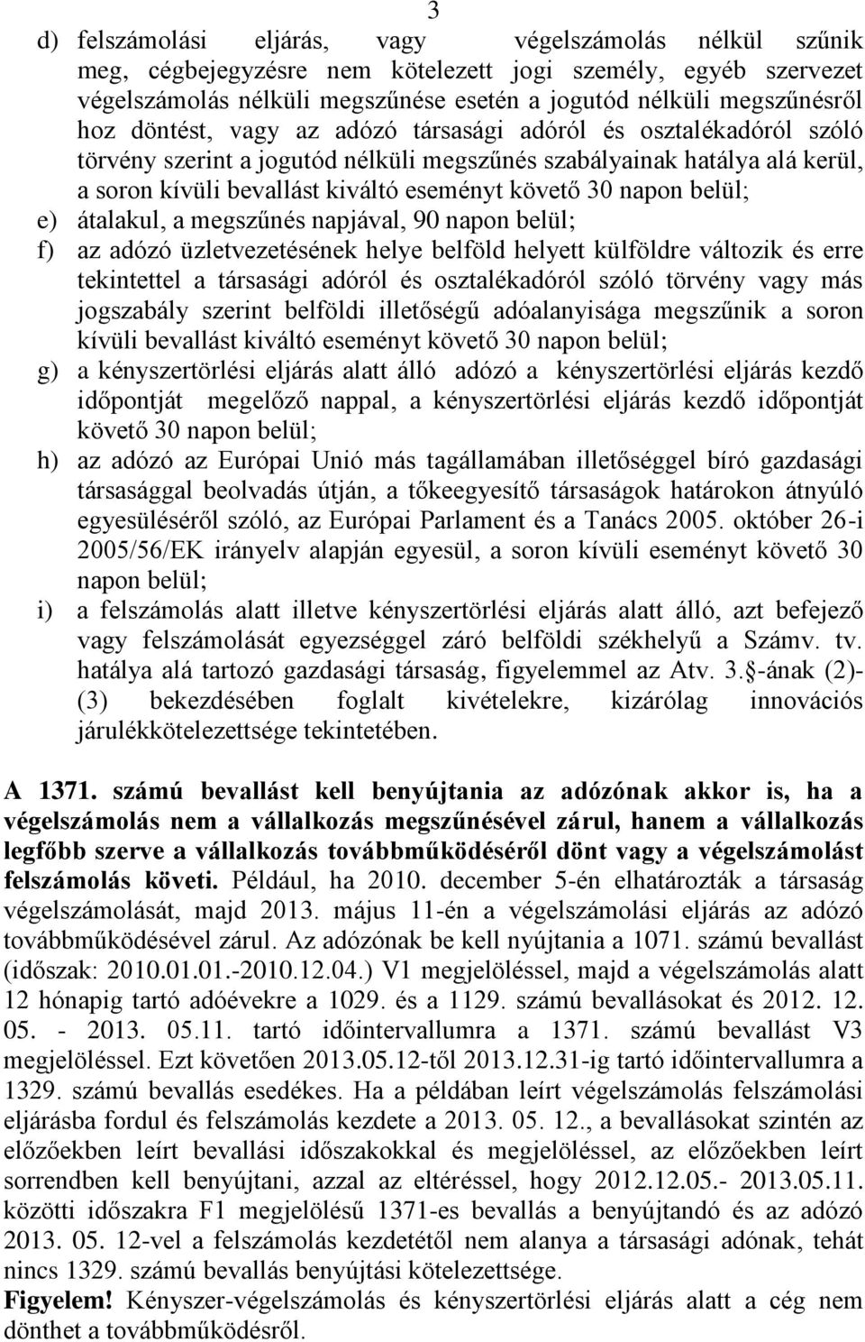 belül; e) átalakul, a megszűnés napjával, 90 napon belül; f) az adózó üzletvezetésének helye belföld helyett külföldre változik és erre tekintettel a társasági adóról és osztalékadóról szóló törvény