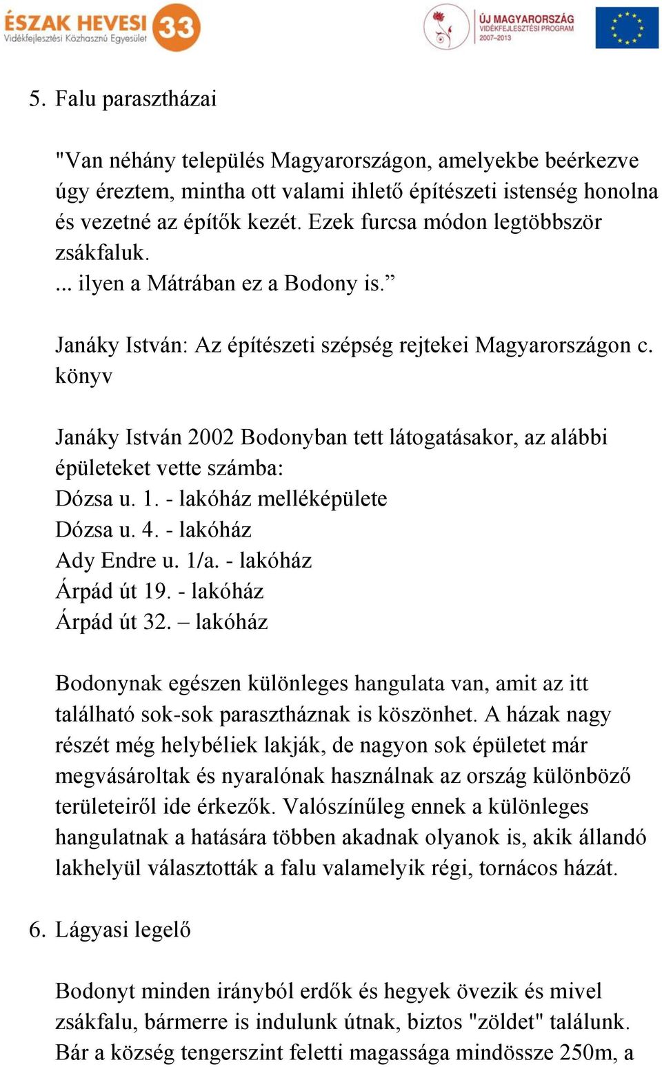 könyv Janáky István 2002 Bodonyban tett látogatásakor, az alábbi épületeket vette számba: Dózsa u. 1. - lakóház melléképülete Dózsa u. 4. - lakóház Ady Endre u. 1/a. - lakóház Árpád út 19.