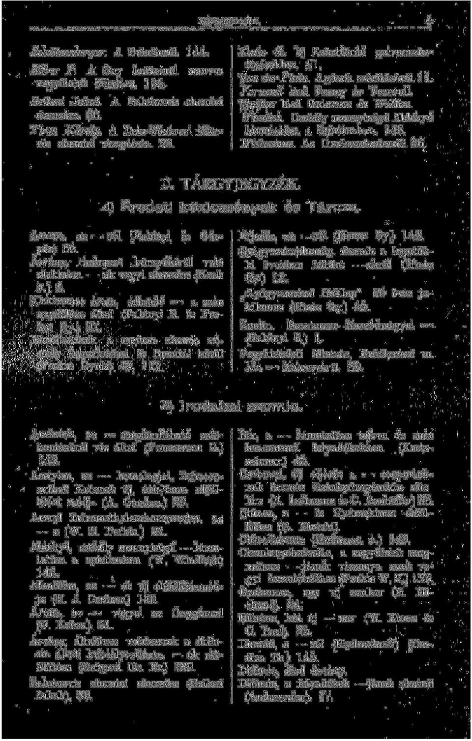 Walfisz lásd Gnievosz és Walfisz. Windish. Csekély mennyiségü Aldehyd kimutatása a Spiritusban. 146. Wishcenus. Az Oxaleczetesterről. 26. II. TÁRGYJEGYZÉK. A) Eredeti közlemények és Tárcza.