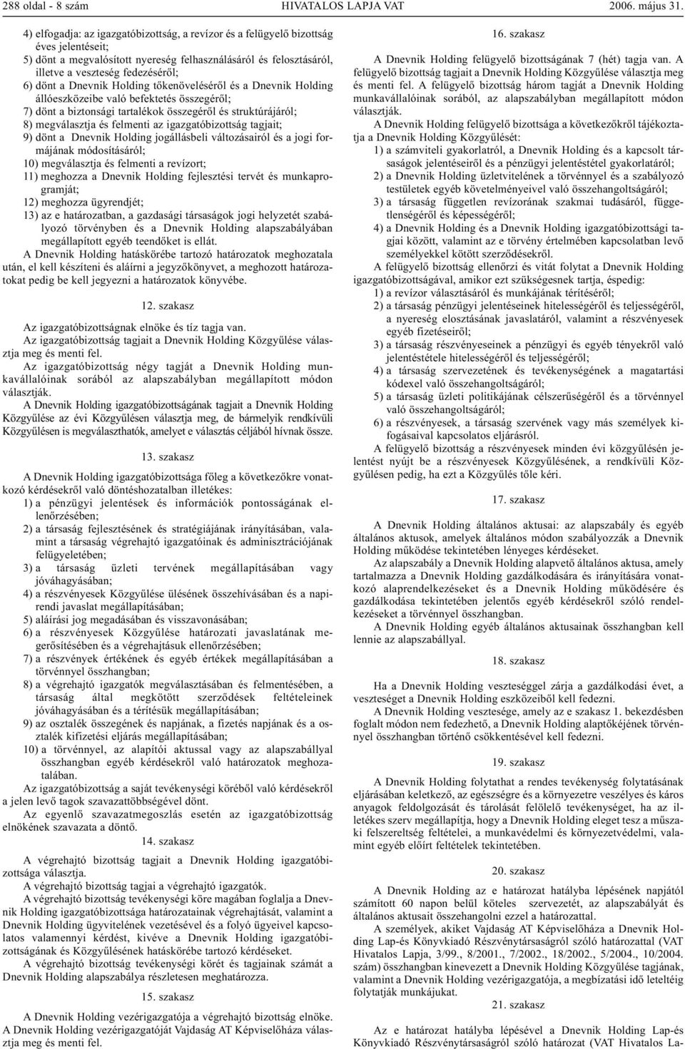 struktúrájáról; 8) megválasztja és felmenti az igazgatóbizottság tagjait; 9) dönt a Dnevnik Holding jogállásbeli változásairól és a jogi formájának módosításáról; 10) megválasztja és felmenti a